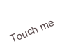 Touch me